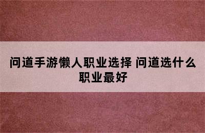 问道手游懒人职业选择 问道选什么职业最好